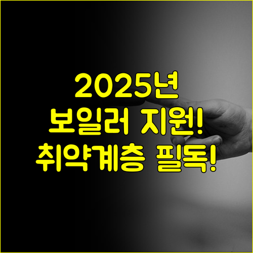 2025 친환경보일러 지원금 취약계층 대상 집중된 신청 절차 완벽 가이드